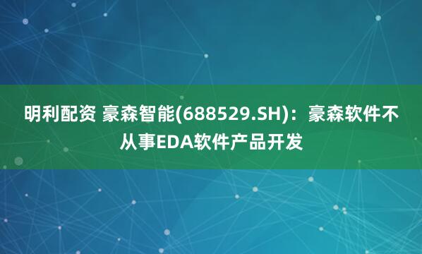 明利配资 豪森智能(688529.SH)：豪森软件不从事EDA软件产品开发