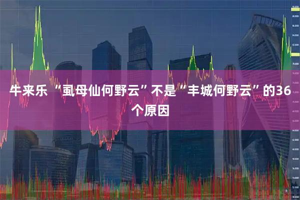 牛来乐 “虱母仙何野云”不是“丰城何野云”的36个原因